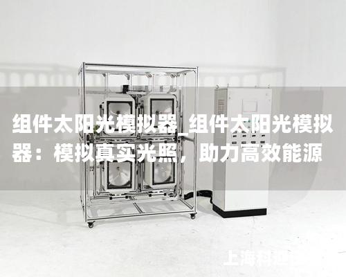 組件太陽光模擬器_組件太陽光模擬器：模擬真實(shí)光照，助力高效能源