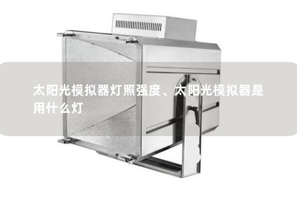 太陽光模擬器燈照強度、太陽光模擬器是用什么燈