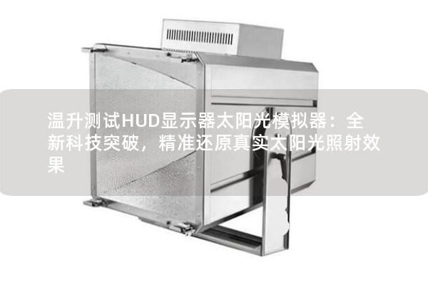 溫升測試HUD顯示器太陽光模擬器：全新科技突破，精準還原真實太陽光照射效果