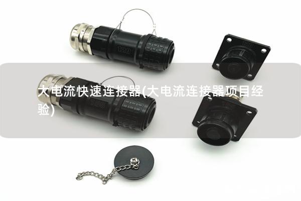 大電流快速連接器(大電流連接器項目經(jīng)驗)