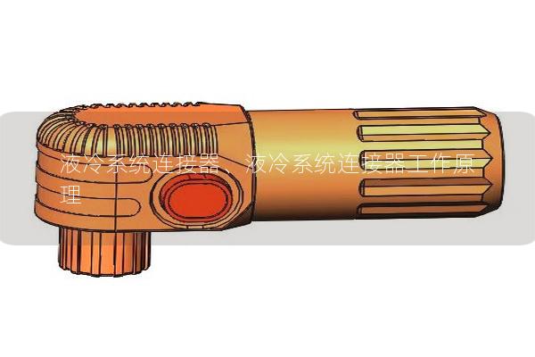 液冷系統(tǒng)連接器、液冷系統(tǒng)連接器工作原理