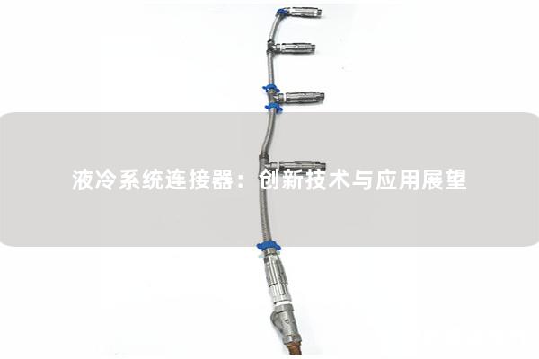 液冷系統連接器：創(chuàng)新技術與應用展望