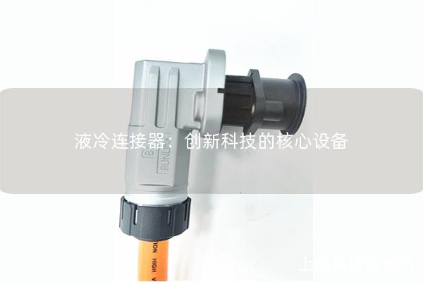 液冷連接器：創(chuàng)新科技的核心設(shè)備