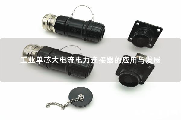 工業(yè)單芯大電流電力連接器的應用與發(fā)展