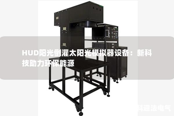 HUD陽光倒灌太陽光模擬器設備：新科技助力環(huán)保能源