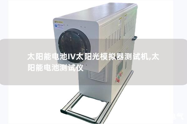 太陽(yáng)能電池IV太陽(yáng)光模擬器測(cè)試機(jī),太陽(yáng)能電池測(cè)試儀