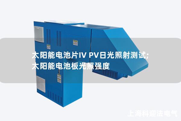 太陽能電池片IV PV日光照射測試;太陽能電池板光照強度